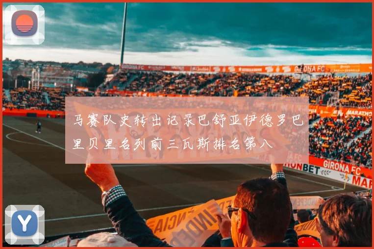 马赛队史转出记录巴舒亚伊德罗巴里贝里名列前三瓦斯排名第八