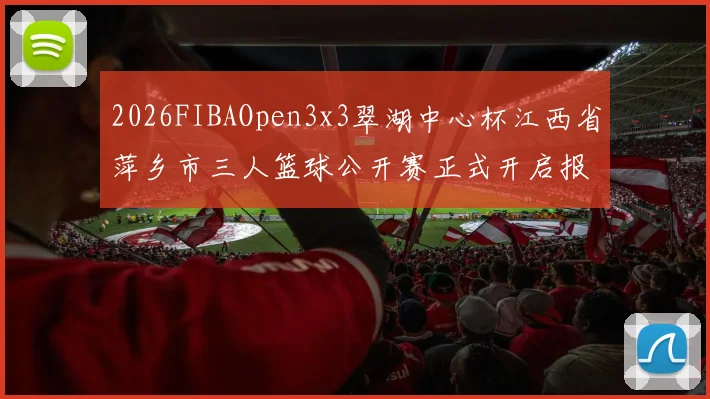 2026FIBAOpen3x3翠湖中心杯江西省萍乡市三人篮球公开赛正式开启报名通道