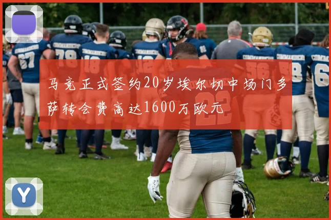 马竞正式签约20岁埃尔切中场门多萨转会费高达1600万欧元