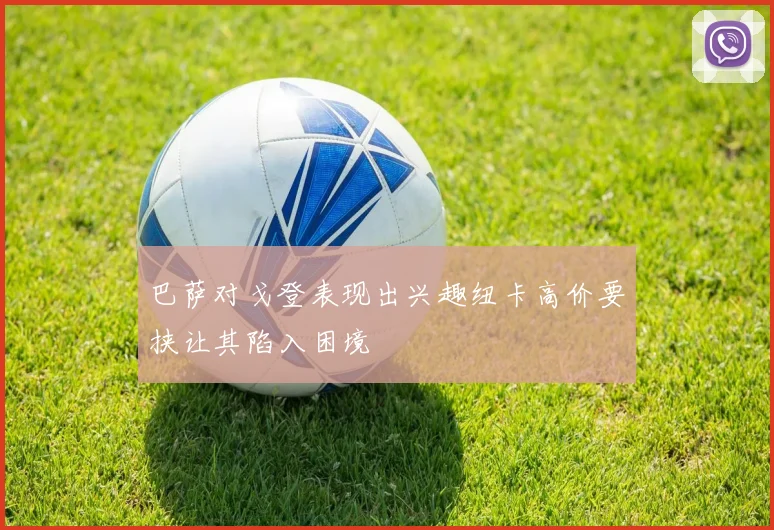 巴萨对戈登表现出兴趣纽卡高价要挟让其陷入困境
