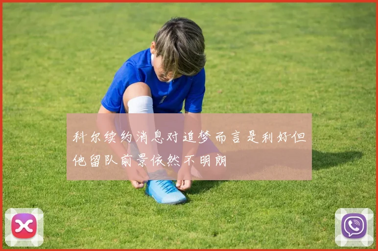 科尔续约消息对追梦而言是利好但他留队前景依然不明朗