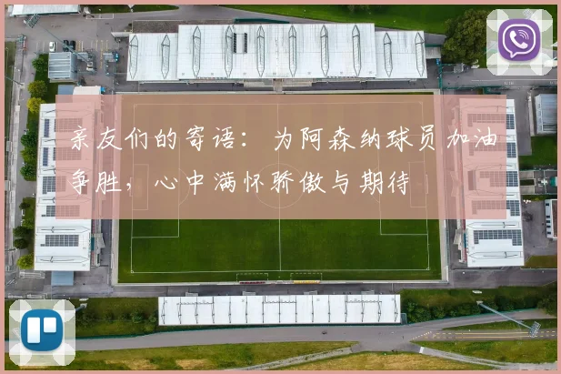 亲友们的寄语：为阿森纳球员加油争胜，心中满怀骄傲与期待