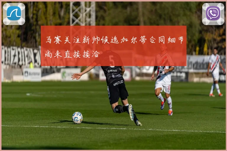 马赛关注新帅候选加尔蒂合同细节尚未直接接洽