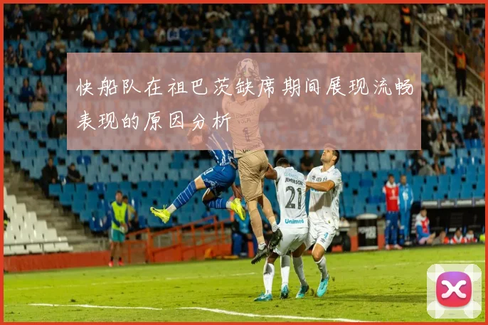 快船队在祖巴茨缺席期间展现流畅表现的原因分析