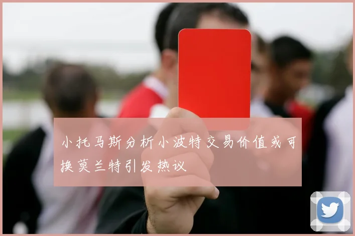 小托马斯分析小波特交易价值或可换莫兰特引发热议