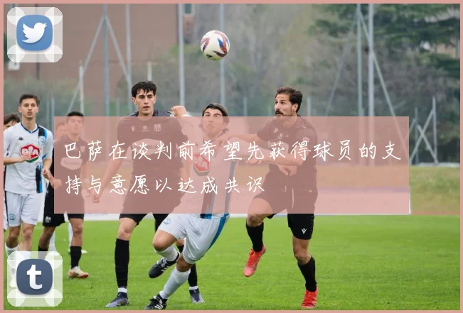 巴萨在谈判前希望先获得球员的支持与意愿以达成共识